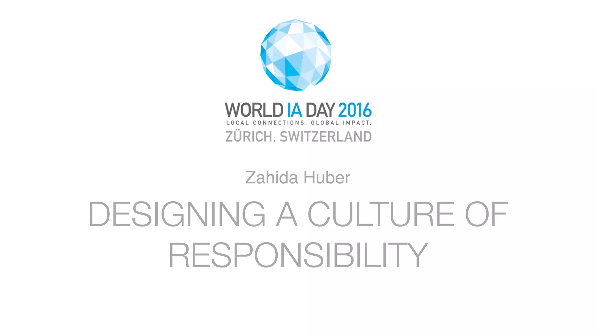 01
WORLD IA DAY 2016 PRESENTATION TITLE HERE
HEADER OPTION
SUB HEAD OR SHORT DESCRIPTION
Some kind of explanatory text, reference or footnote can go here and wrap to two lines, if needed.
Some kind of illustration or image?
DESIGNING A CULTURE OF
RESPONSIBILITY
Zahida Huber
 