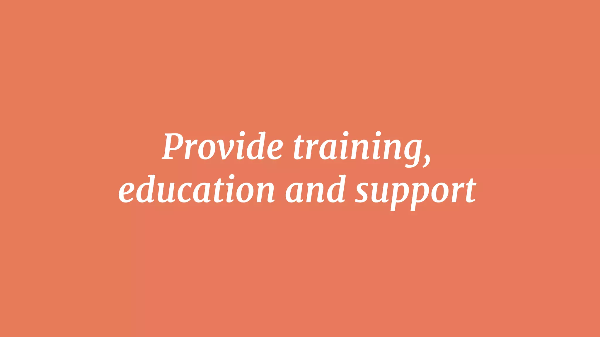 Provide training,
education and support
 