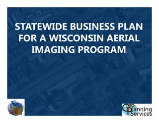 STATEWIDE BUSINESS PLAN
 FOR A WISCONSIN AERIAL
   IMAGING PROGRAM
 