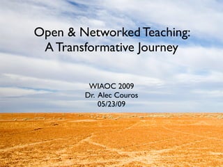 Open & Networked Teaching:
 A Transformative Journey

         WIAOC 2009
        Dr. Alec Couros
            05/23/09
 