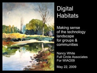 Making sense  of the technology landscape for groups & communities Nancy White Full Circle Associates For WIAO09 May 22, 2009 Digital Habitats 