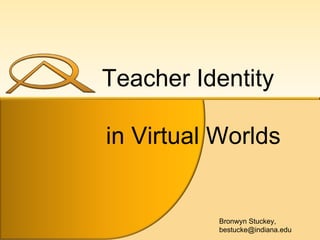 Bronwyn Stuckey, bestucke@indiana.edu Teacher Identity  in Virtual Worlds 