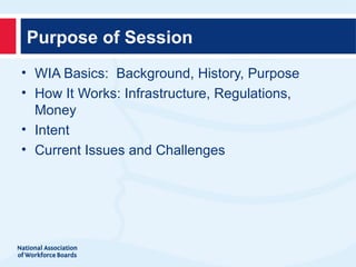 Purpose of Session
• WIA Basics: Background, History, Purpose
• How It Works: Infrastructure, Regulations,
  Money
• Intent
• Current Issues and Challenges
 