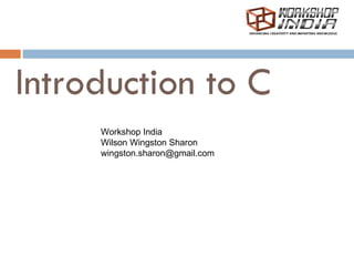 Introduction to C
     Workshop India
     Wilson Wingston Sharon
     wingston.sharon@gmail.com
 