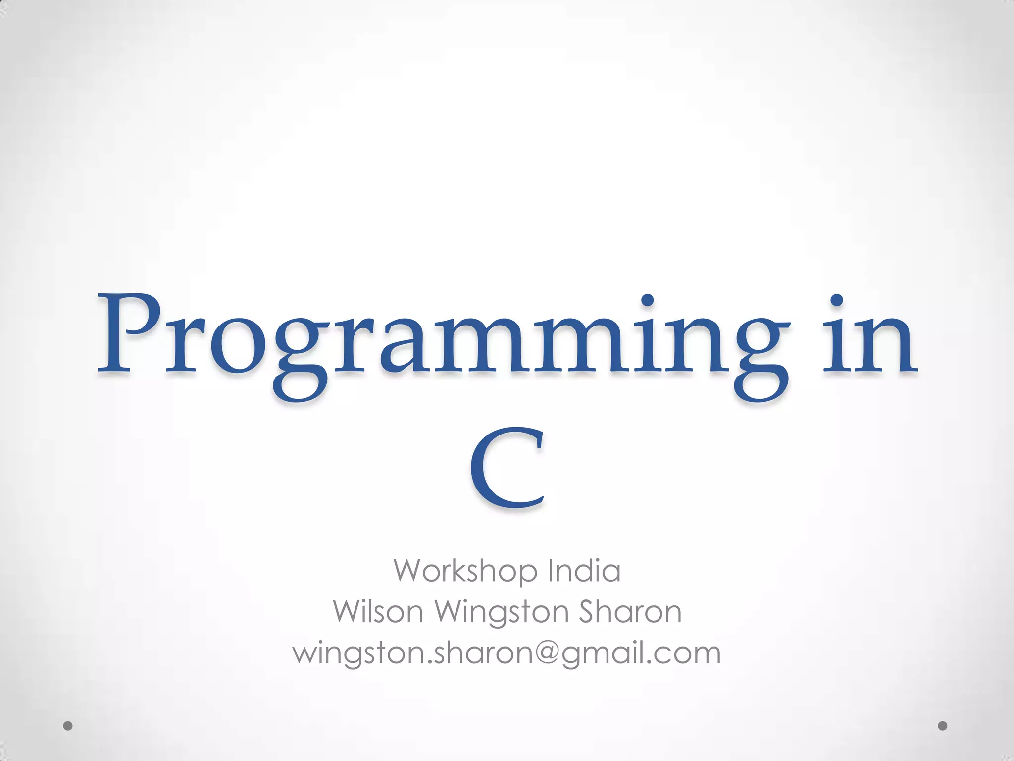 Programming in C Workshop India Wilson Wingston Sharon wingston.sharon@gmail.com 