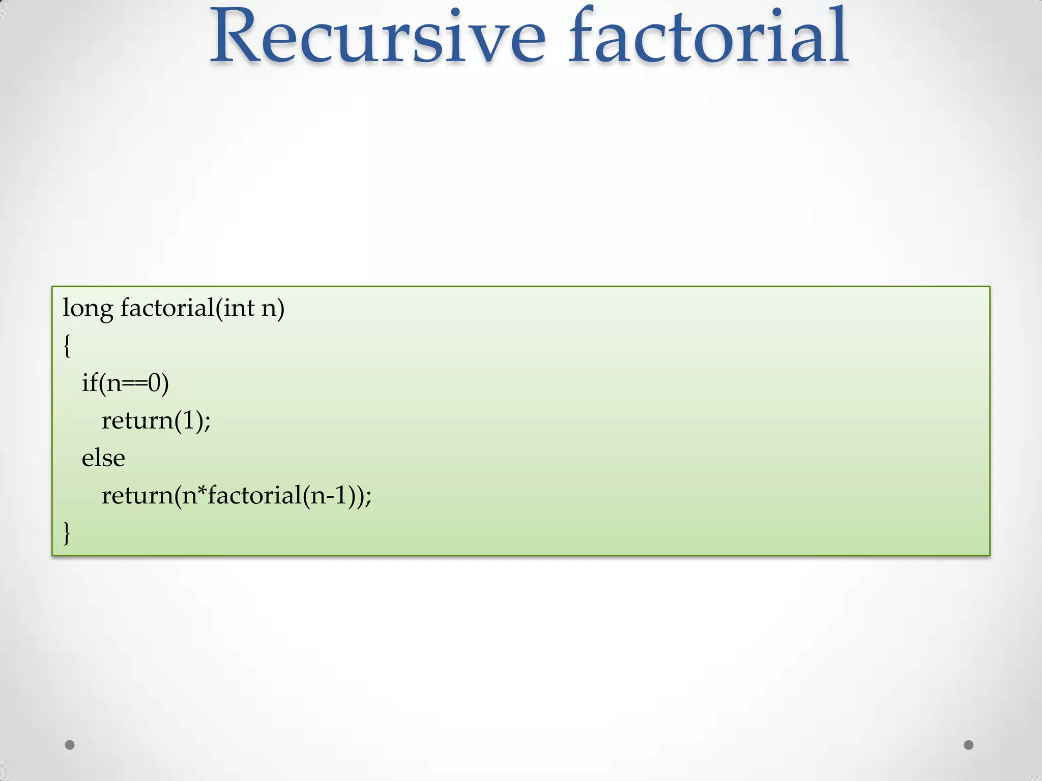 Recursive factorial long factorial(int n) { if(n==0) return(1); else return(n*factorial(n-1)); } 
