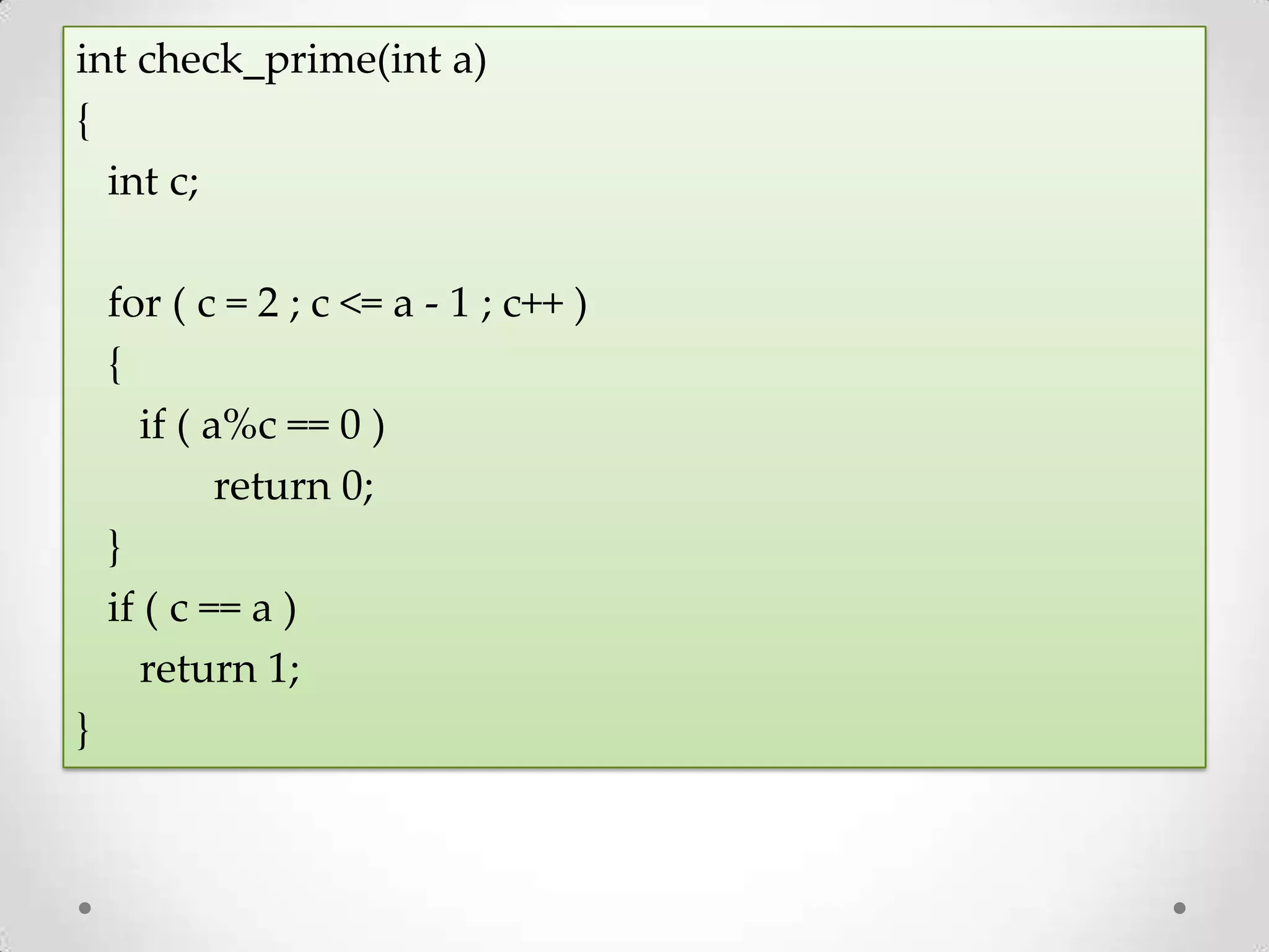 int check_prime(int a) { int c; for ( c = 2 ; c <= a - 1 ; c++ ) { if ( a%c == 0 ) return 0; } if ( c == a ) return 1; } 