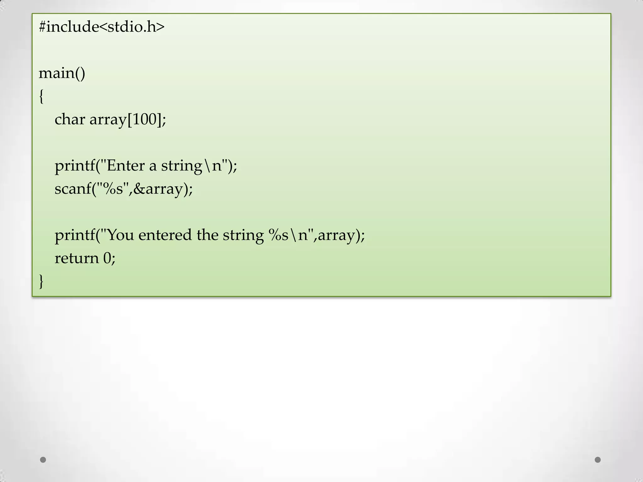 #include<stdio.h> main() { char array[100]; printf("Enter a stringn"); scanf("%s",&array); printf("You entered the string %sn",array); return 0; } 