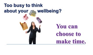 Too busy to think
about your wellbeing?
You can
choose to
make time.
 