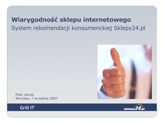   Piotr Jarosz Wrocław, 7 września 2007 Wiarygodność sklepu internetowego System rekomendacji konsumenckiej Sklepy24.pl 