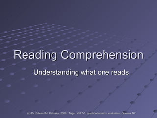 Reading Comprehension Understanding what one reads (c) Dr. Edward M. Petrosky, 2009.  Tags:  WIAT-3, psychoeducation; evaluation; Queens, NY 