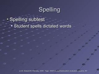 Spelling Spelling subtest  Student spells dictated words (c) Dr. Edward M. Petrosky, 2009.  Tags:  WIAT-3, psychoeducation; evaluation; Queens, NY 
