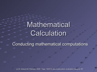 Mathematical Calculation Conducting mathematical computations (c) Dr. Edward M. Petrosky, 2009.  Tags:  WIAT-3, psychoeducation; evaluation; Queens, NY 