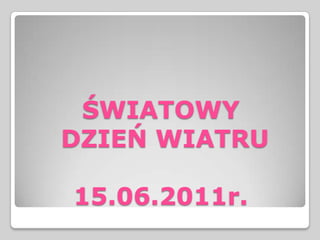 ŚWIATOWY DZIEŃ WIATRU15.06.2011r. 