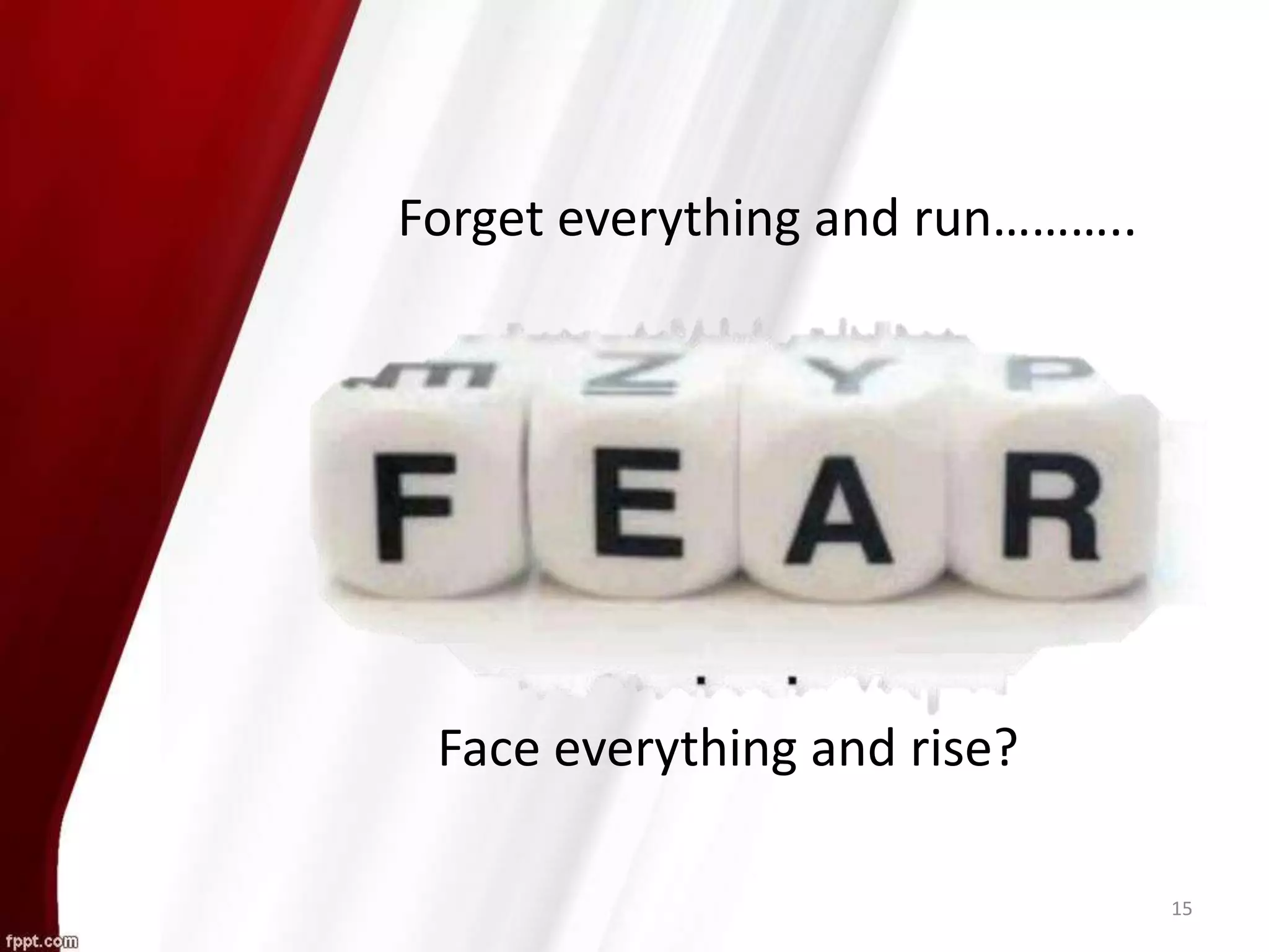 15
Forget everything and run………..
Face everything and rise?
 