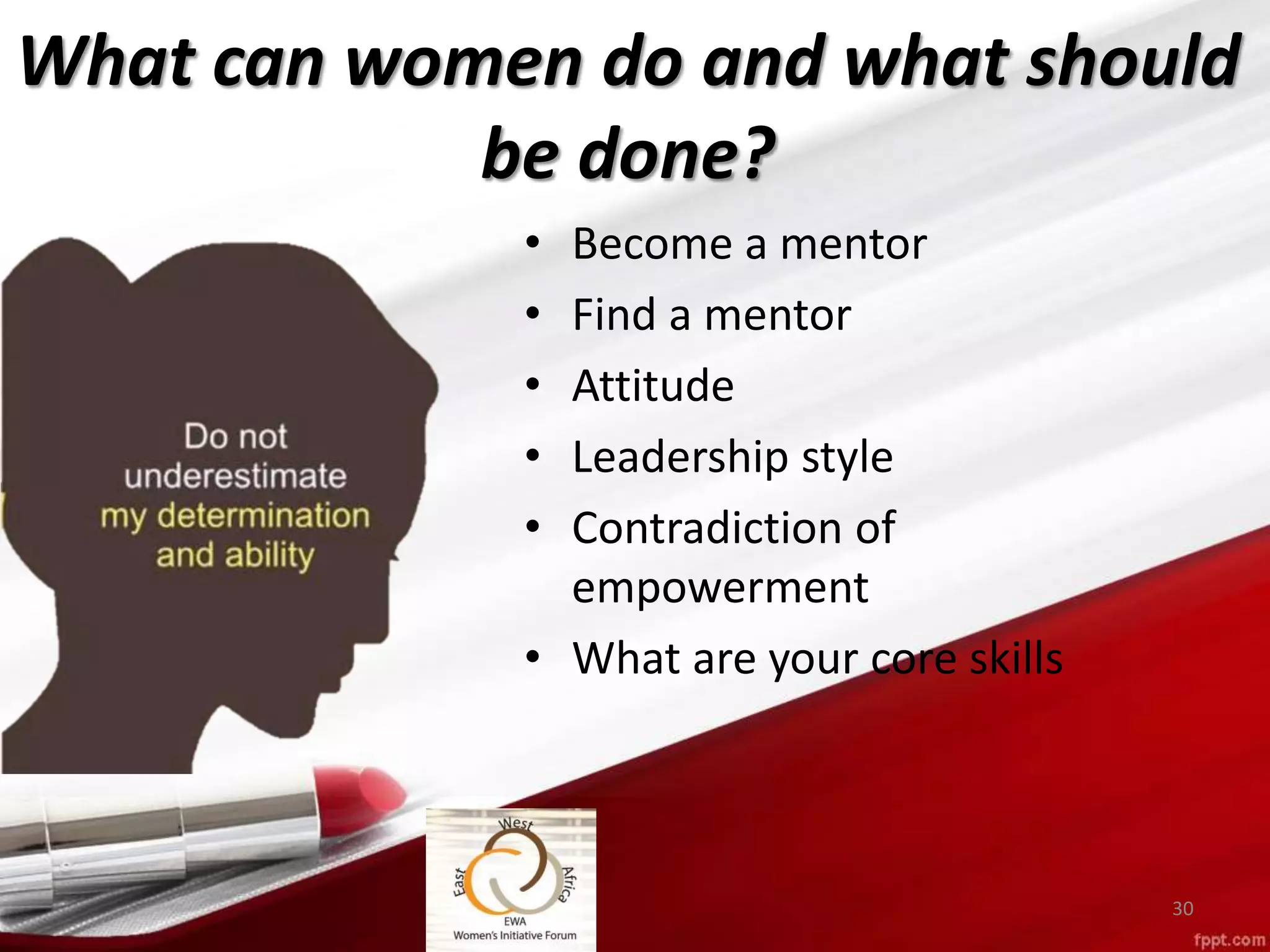 What can women do and what should
be done?
• Become a mentor
• Find a mentor
• Attitude
• Leadership style
• Contradiction of
empowerment
• What are your core skills
30
 