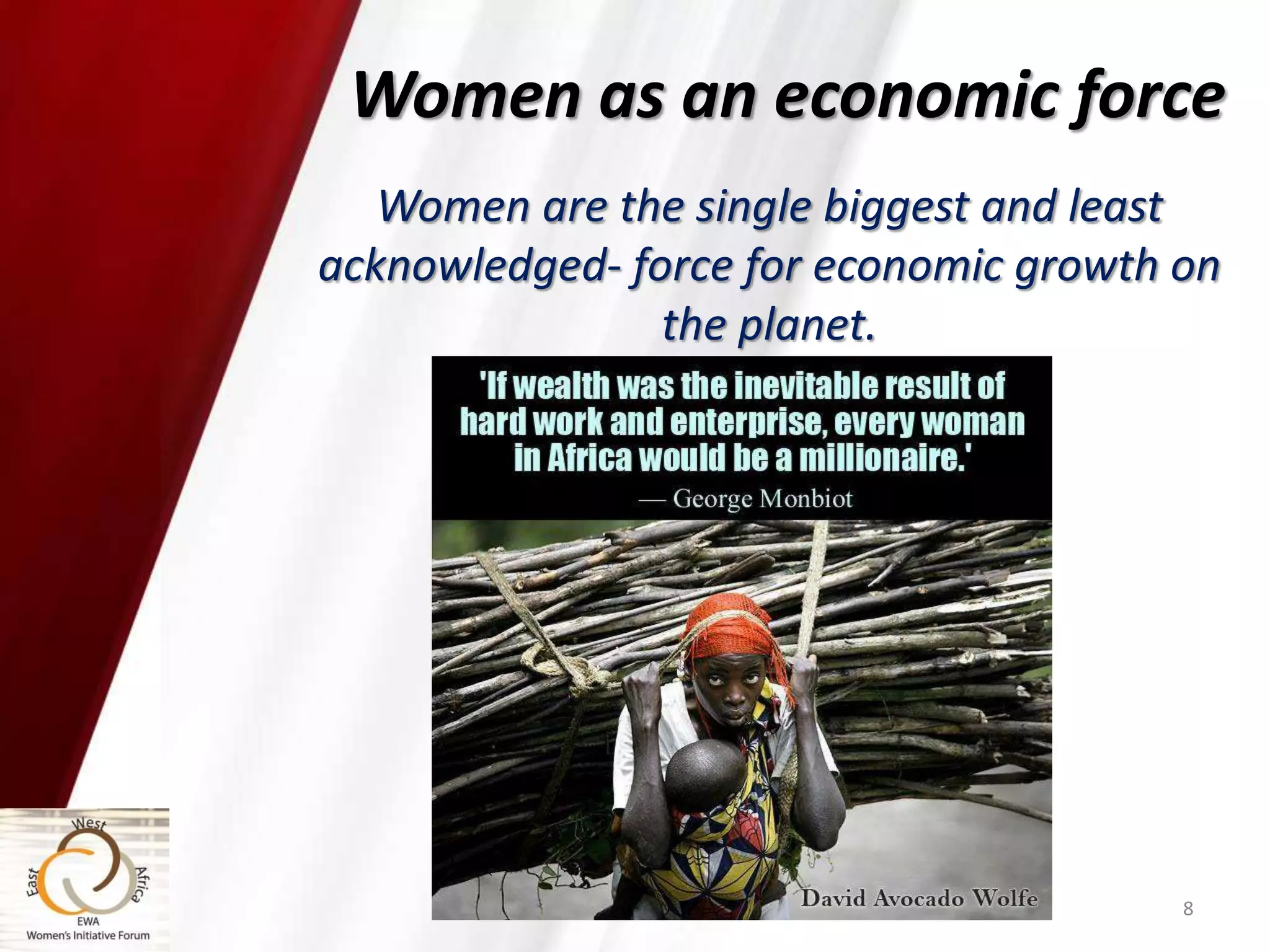 Women are the single biggest and least
acknowledged- force for economic growth on
the planet.
8
Women as an economic force
 
