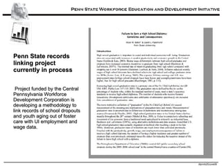 Penn State records linking project currently in process Project funded by the Central Pennsylvania Workforce Development Corporation is developing a methodology to link records of school dropouts and youth aging out of foster care with UI employment and wage data. 