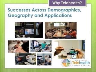 Why Telehealth?
Successes Across Demographics,
Geography and Applications
 