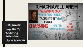 Machiavellians
-are without ethical and moral conviction
- believe that they can get whatever they want through manipulati...