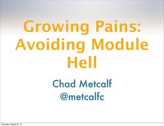 Growing Pains:
Avoiding Module
Hell
Chad Metcalf
@metcalfc
Saturday, August 24, 13
 