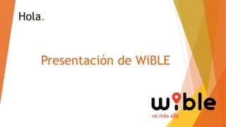 Presentación de WiBLE
Hola.
 
