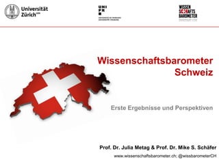 Prof. Dr. Julia Metag & Prof. Dr. Mike S. Schäfer
www.wissenschaftsbarometer.ch; @wissbarometerCH
Wissenschaftsbarometer
Schweiz
Erste Ergebnisse und Perspektiven
 