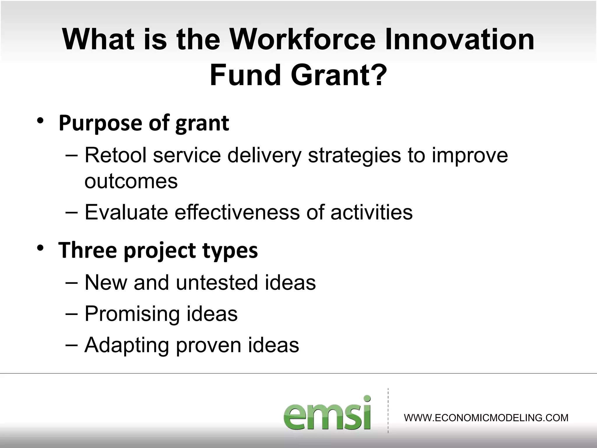 What is the Workforce Innovation Fund Grant? Purpose of grant Retool service delivery strategies to improve outcomes  Evaluate effectiveness of activities Three project types New and untested ideas Promising ideas Adapting proven ideas 