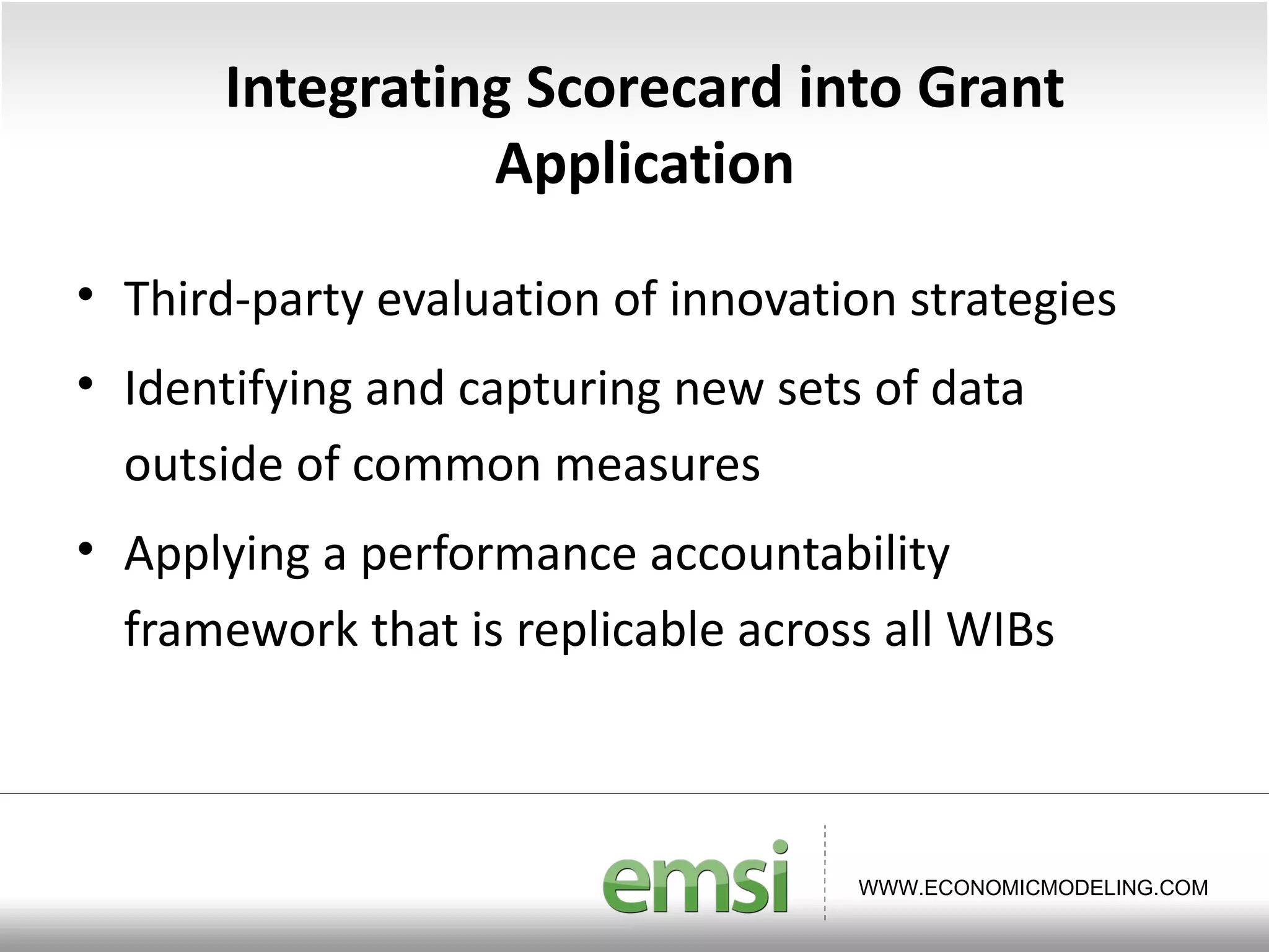 Integrating Scorecard into Grant Application Third-party evaluation of innovation strategies Identifying and capturing new sets of data outside of common measures Applying a performance accountability framework that is replicable across all WIBs 