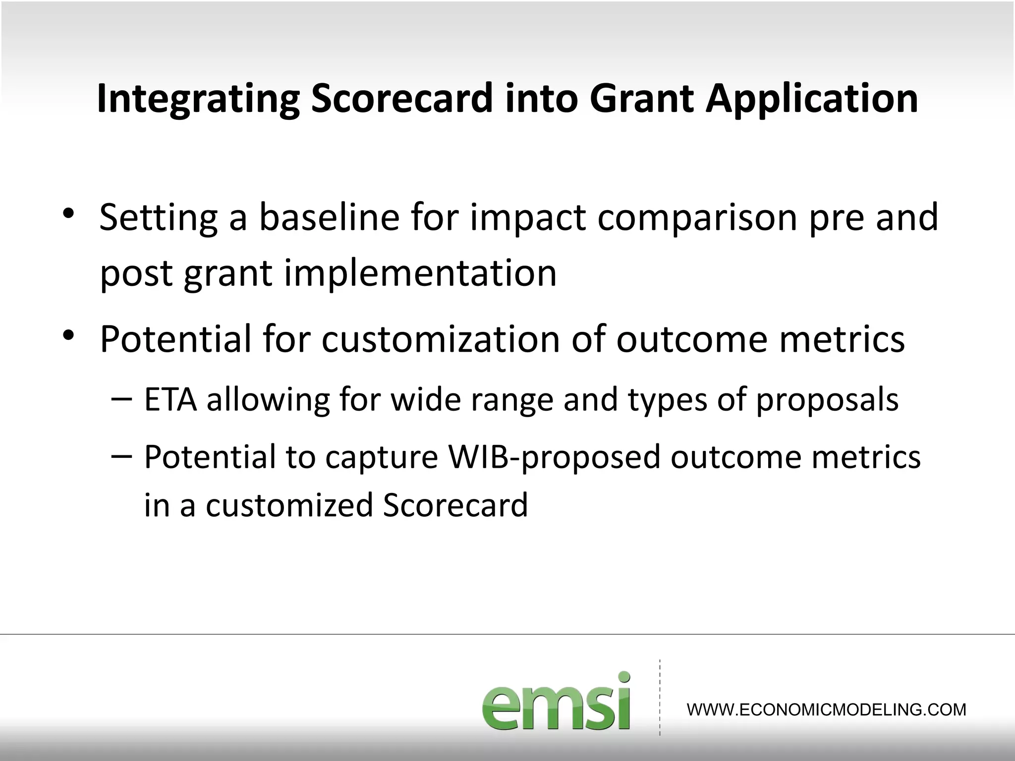 Integrating Scorecard into Grant Application Setting a baseline for impact comparison pre and post grant implementation Potential for customization of outcome metrics ETA allowing for wide range and types of proposals Potential to capture WIB-proposed outcome metrics in a customized Scorecard 