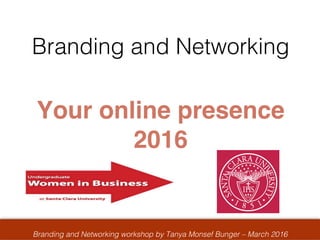Branding and Networking workshop by Tanya Monsef Bunger – March 2016
Branding and Networking
!
Your online presence!
2016!
 