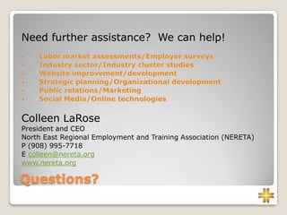 Questions?
Need further assistance? We can help!
Colleen LaRose
President and CEO
North East Regional Employment and Training Association (NERETA)
P (908) 995-7718
E colleen@nereta.org
www.nereta.org
 