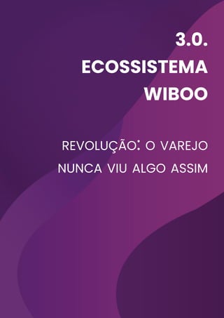 3.0.
ecossistema
wiboo
revolução: o varejo
nunca viu algo assim
 