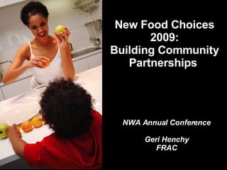 New Food Choices 2009: Building Community Partnerships  NWA Annual Conference Geri Henchy FRAC 
