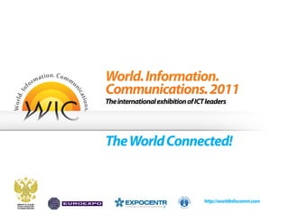 http://worldinfocomm.com
World.Information.
Communications.2011
TheinternationalexhibitionofICTleaders
TheWorldConnected!
 