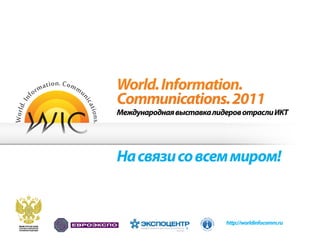http://worldinfocomm.ru
World.Information.
Communications.2011
МеждународнаявыставкалидеровотраслиИКТ
Насвязисовсеммиром!
 