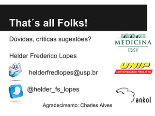 That´s all Folks!
Dúvidas, críticas sugestões?

Helder Frederico Lopes

      helderfredlopes@usp.br

      @helder_fs_lopes

           Agradecimento: Charles Alves
 