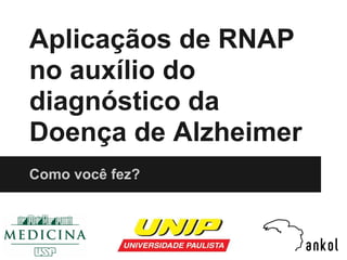 Aplicaçãos de RNAP
no auxílio do
diagnóstico da
Doença de Alzheimer
Como você fez?
 