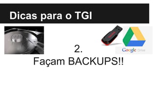 Dicas para o TGI
2.
Façam BACKUPS!!
 