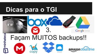 Dicas para o TGI
3.
Façam MUITOS backups!!
 