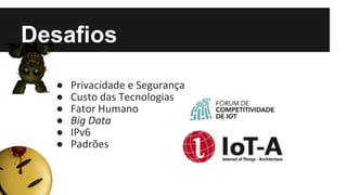 Desafios
● Privacidade e Segurança
● Custo das Tecnologias
● Fator Humano
● Big Data
● IPv6
● Padrões
 