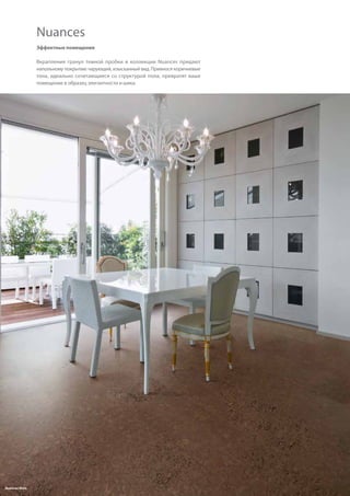 12Nuances Mele
Эффектные помещения
Вкрапления гранул темной пробки в  коллекции Nuances придают
напольному покрытию чарующий, изысканный вид. Привнося коричневые
тона, идеально сочетающиеся со структурой пола, превратят ваше
помещение в образец элегантности и шика.
Nuances
 