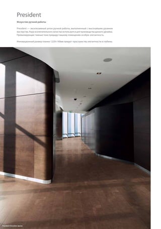 38
President Chocolate | фаска
Искусство ручной работы
President — эксклюзивный шпон ручной работы, выполненный с высочайшим уровнем
мастерства. Кора исключительного качества используется для производства данного дизайна.
Превалирующие темные тона придадут вашему помещению особую элегантность.
Инновационный размер планки 1220×140мм придаст пространству элегантности и глубины.
President
 