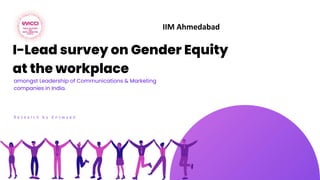 I-Lead survey on Gender Equity
at the workplace
amongst Leadership of Communications & Marketing
companies in India.
R e s e a r c h b y E n s w y p e
IIM Ahmedabad
 