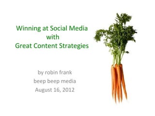 Winning at Social Media
         with
Great Content Strategies


       by robin frank
      beep beep media
      August 16, 2012
 