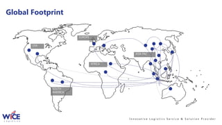 USA
SOUTH
AMERICA
EUROPE
AFRICA
ASIA PAC
I n n o v a t i v e L o g i s t i c s S e r v i c e & S o l u t i o n P r o v i d e r
Global Footprint
 