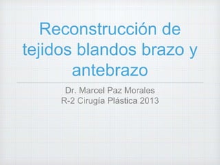 Reconstrucción de
tejidos blandos brazo y
antebrazo
Dr. Marcel Paz Morales
R-2 Cirugía Plástica 2013
 