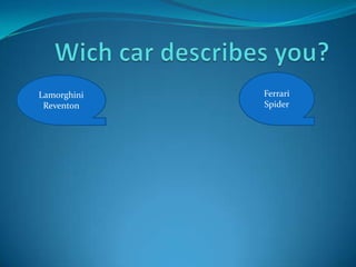 Wich car describes you? Ferrari Spider LamorghiniReventon 