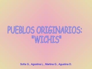PUEBLOS ORIGINARIOS: &quot;WICHIS&quot; Sofía G., Agostina L., Martina G., Agustina D. 