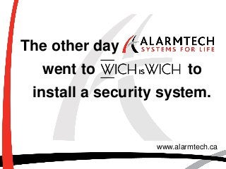 The other day
went to to
install a security system.
www.alarmtech.ca
 